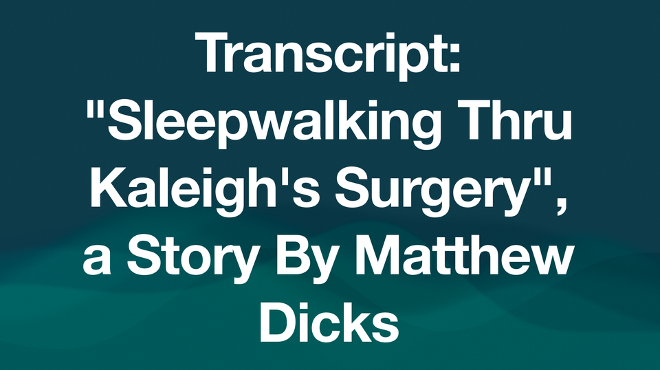 Transcript: "Sleepwalking Thru Kaleigh's Surgery", a Story By Matthew Dicks